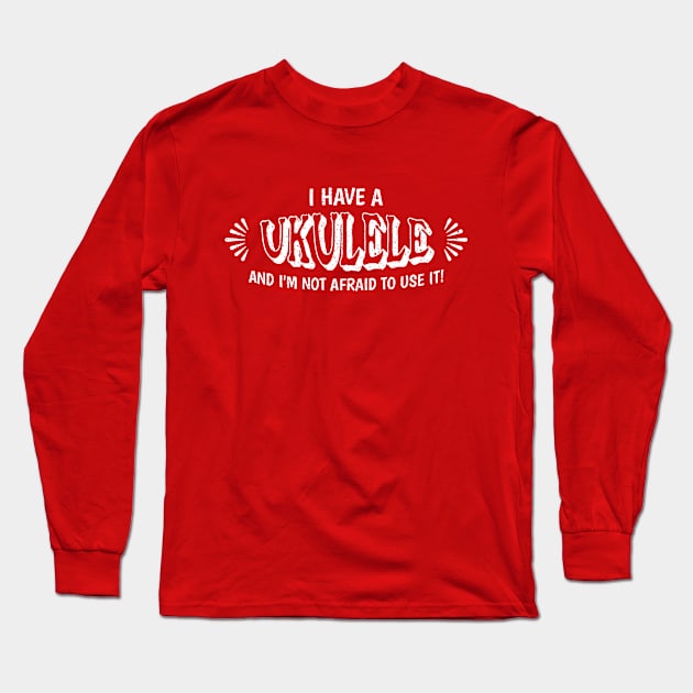 I have a UKULELE and I'm not afraid to use it! Long Sleeve T-Shirt by Distinct Designs NZ